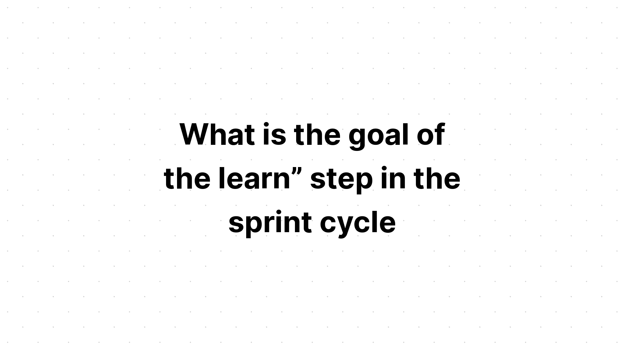 what-is-the-goal-of-the-learn-step-in-the-sprint-cycle